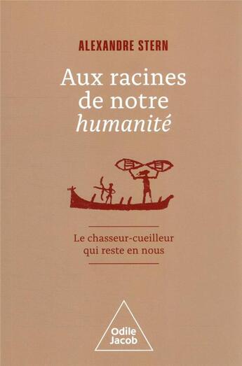 Couverture du livre « Aux racines de notre humanité : le chasseur-cueilleur qui reste en nous » de Alexandre Stern aux éditions Odile Jacob