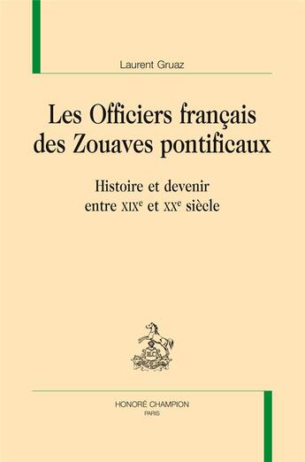 Couverture du livre « Les officiers français des zouaves pontificaux ; histoire et devenir entre XIXe et XXe siècle » de Laurent Gruaz aux éditions Honore Champion