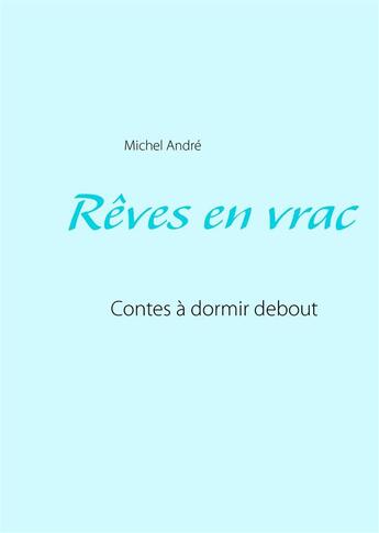 Couverture du livre « Rêves en vrac ; contes à dormir debout » de Andre Michel aux éditions Books On Demand