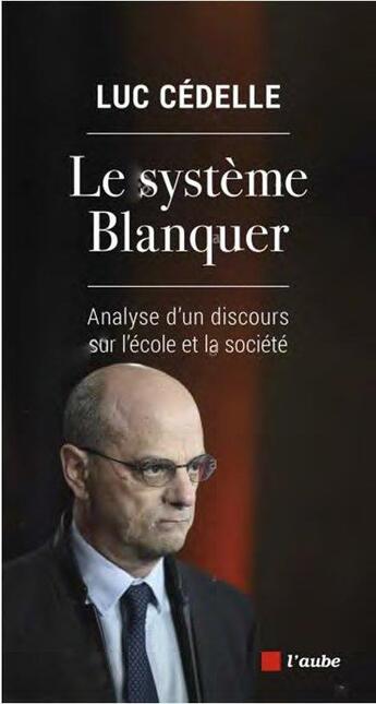 Couverture du livre « Le système Blanquer : analyse d'un discours sur l'école et la société » de Luc Cedelle aux éditions Editions De L'aube