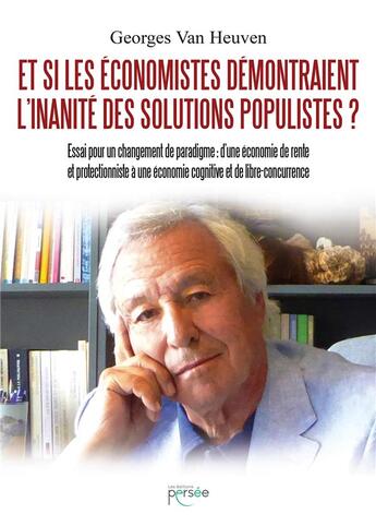 Couverture du livre « Et si les économistes démontraient l'inanité des solutions populistes ? essai pour un changement de paradigme : d'une économie de rente et protectionniste à une économie cognitive et de libre-concurrence » de Georges Van Heuven aux éditions Persee