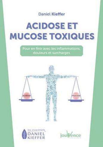 Couverture du livre « Acidose et mucose toxiques ; pour en finir avec les inflammations, douleurs et surcharges » de Daniel Kieffer aux éditions Jouvence