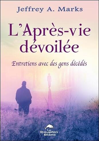 Couverture du livre « L'après-vie dévoilée ; entretiens avec des gens décédés » de Jeffrey A. Marks aux éditions Dauphin Blanc