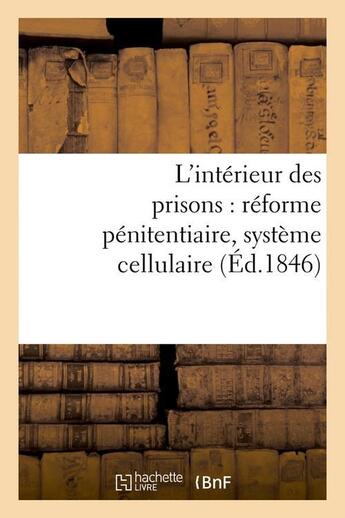 Couverture du livre « L'interieur des prisons : reforme penitentiaire, systeme cellulaire (ed.1846) » de  aux éditions Hachette Bnf