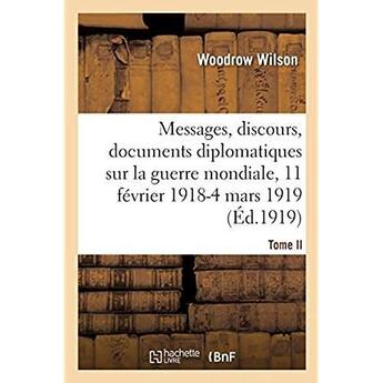 Couverture du livre « Messages, discours, documents diplomatiques relatifs à la guerre mondiale : Tome II. 11 février 1918-4 mars 1919 » de Wilson Woodrow aux éditions Hachette Bnf