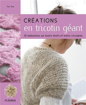 Couverture du livre « Créations en tricotion géant ; 25 réalisations sur looms droits et looms circulaires » de Tine Tara aux éditions Fleurus