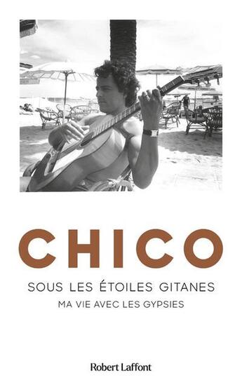 Couverture du livre « Chico : Sous les étoiles gitanes : Ma vie avec les Gypsies » de Chico aux éditions Robert Laffont