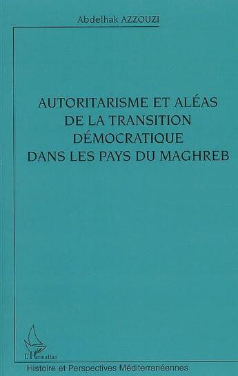Couverture du livre « Autoritarisme et aléas de la transition démocratique dans les pays du Maghreb » de Abdelhak Azzouzi aux éditions L'harmattan