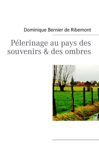 Couverture du livre « Pélerinage au pays des souvenirs & des ombres » de Dominique Bernier De Ribemont aux éditions Books On Demand