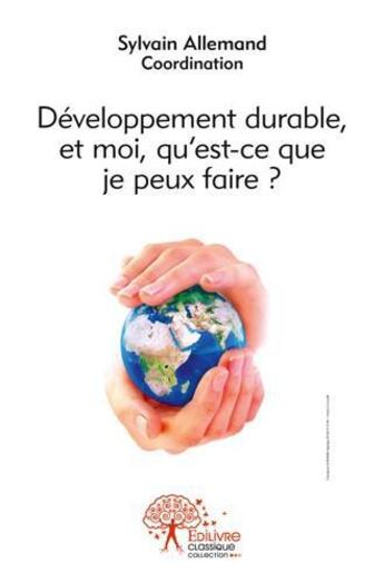 Couverture du livre « Developpement durable, et moi, qu'est ce que je peux faire ? - actes des rencontres auxerroises du d » de Sylvain Allemand aux éditions Edilivre