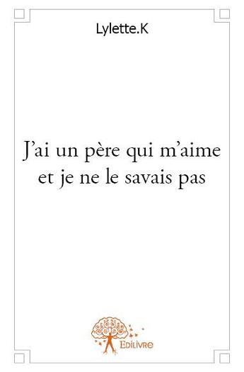 Couverture du livre « J'ai un père qui m'aime et je ne le savais pas » de Lylette.K aux éditions Edilivre