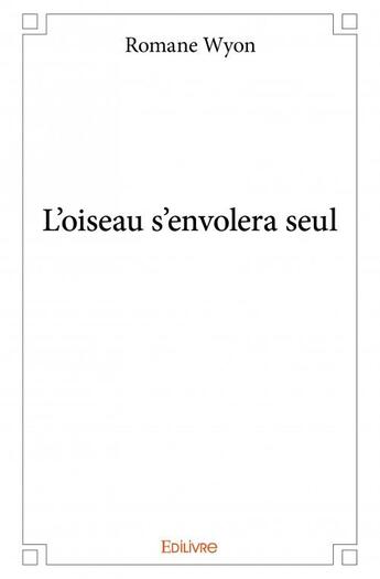 Couverture du livre « L'oiseau s'envolera seul » de Romane Wyon aux éditions Edilivre