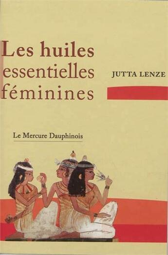 Couverture du livre « Les huiles essentielles féminines ; retrouver son essence féminine » de Jutta Lenze aux éditions Mercure Dauphinois