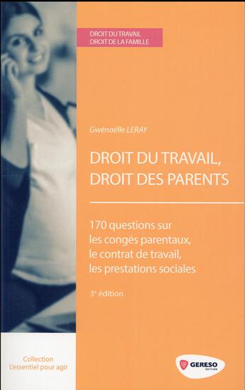 Couverture du livre « Droit du travail, droit des parents ; 170 questions sur les congés parentaux, le contrat de travail, les prestations sociales (3e édition) » de Gwenaelle Leray aux éditions Gereso