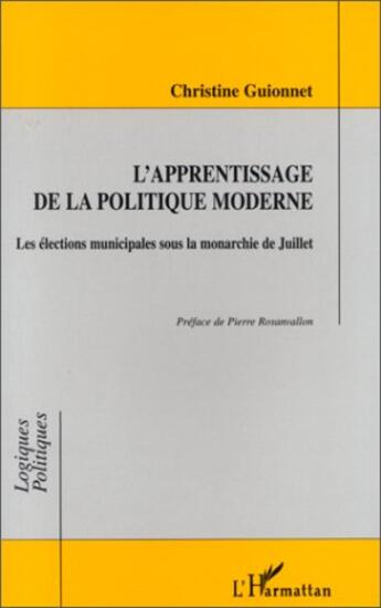 Couverture du livre « L'APPRENTISSAGE DE LA POLITIQUE MODERNE : Les élections municipales sous la monarchie de Juillet » de Christine Guionnet aux éditions L'harmattan