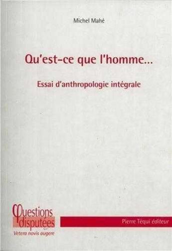 Couverture du livre « Qu'est-ce que l'homme... ; essai d'anthropologie intégrale » de Michel Mahe aux éditions Tequi