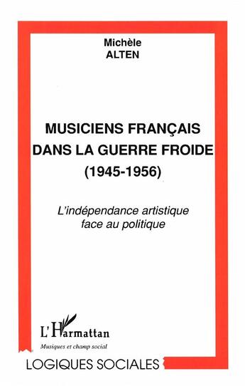 Couverture du livre « Musiciens français dans la Guerre Froide 1945-1956 ; l'indépendance artistique face au politique » de Michele Alten aux éditions L'harmattan