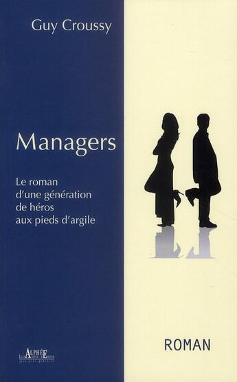 Couverture du livre « Managers ; le roman d'une génération de héros aux pieds d'argile » de Guy Croussy aux éditions Alphee.jean-paul Bertrand