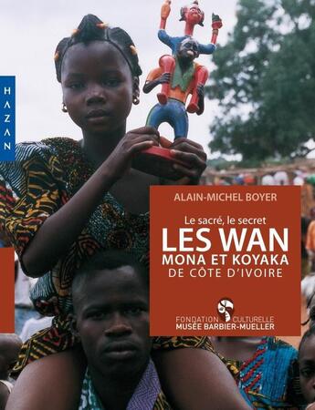 Couverture du livre « Le sacré, le secret ; le Wan Mona et Koyaka de Côte d'Ivoire » de Alain-Michel Boyer aux éditions Hazan