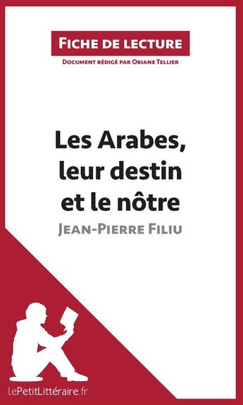 Couverture du livre « Fiche de lecture ; les Arabes, leur destin et le nôtre de Jean-Pierre Filiu ; analyse complète de l'oeuvre et résumé » de Tellier Oriane aux éditions Lepetitlitteraire.fr