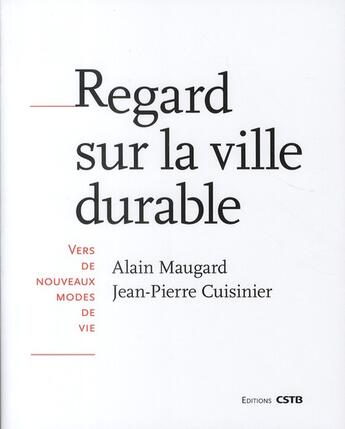 Couverture du livre « Regard sur la ville durable ; vers de nouveaux modes de vie » de Jean-Pierre Cuisinier et Alain Maugard aux éditions Cstb