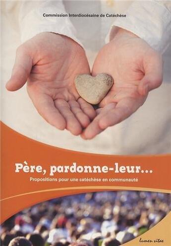 Couverture du livre « Père, pardonne-leur... Propositions pour une catéchèse en communauté » de Commission Interdiocésaine De Catéchèse aux éditions Lumen Vitae