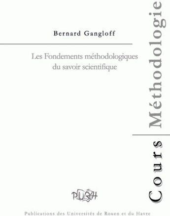 Couverture du livre « Les fondements méthodologiques du savoir scientifique » de Bernard Gangloff aux éditions Pu De Rouen