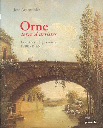 Couverture du livre « Orne ; terre d'artistes » de Jean Arpentinier aux éditions Proverbe