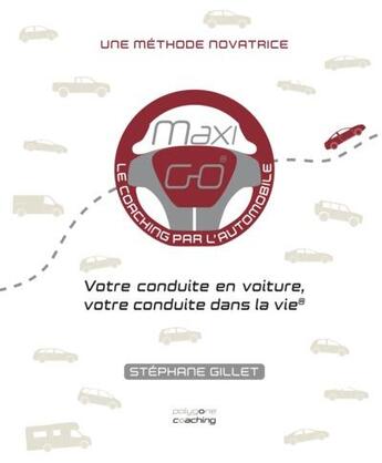 Couverture du livre « Maxigo , le coaching par l'automobile : votre conduite en voiture, votre conduite dans la vie » de Stephane Gillet aux éditions Polygone Coaching