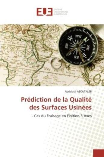 Couverture du livre « Prediction de la qualite des surfaces usinees - - cas du fraisage en finition 3 axes » de Aboutaleb Abdelatif aux éditions Editions Universitaires Europeennes