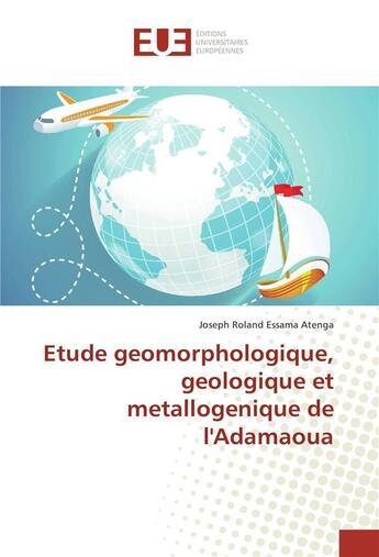 Couverture du livre « Etude geomorphologique, geologique et metallogenique de l'adamaoua » de Atenga Joseph aux éditions Editions Universitaires Europeennes