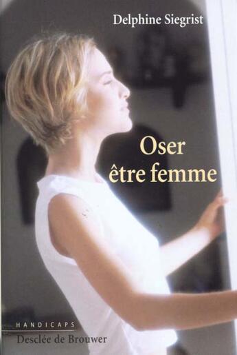 Couverture du livre « Oser etre femme : handicaps et identite feminine » de Siegrist Delphine aux éditions Desclee De Brouwer