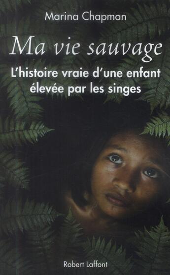 Couverture du livre « Ma vie sauvage ; la véritable histoire d'une enfant élevée par les singes » de Marina Chapman aux éditions Robert Laffont