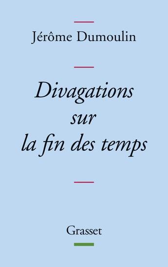 Couverture du livre « Divagations sur la fin des temps » de Jerome Dumoulin aux éditions Grasset