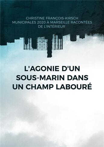 Couverture du livre « L'agonie d'un sous-marin dans un champ labourÃ© : Municipales 2020 Ã Marseille : une Ã©lection racontÃ©e de l'intÃ©rieur » de Christine Francois-Kirsch aux éditions Books On Demand