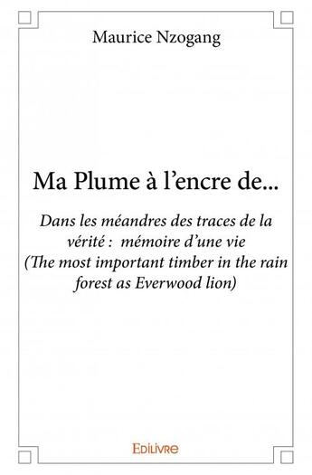 Couverture du livre « Ma plume à l'encre de... dans les méandres des traces de la vérité : mémoire d'une vie (the most important timber in the rain forest as everwood lion) » de Nzogang Maurice aux éditions Edilivre