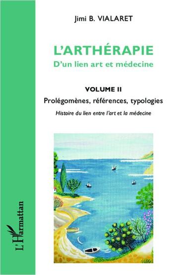 Couverture du livre « L'arthérapie ; d'un lien art et médecine Tome 2 ; prolegomènes, références, typologies » de Jimi B. Vialaret aux éditions L'harmattan