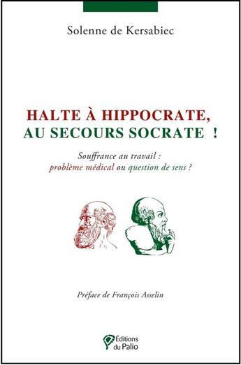 Couverture du livre « Halte à Hippocrate, au secours Socrate ! ; souffrance au travail : problème médical ou question de sens ? » de Solenne De Kersabiec aux éditions Du Palio