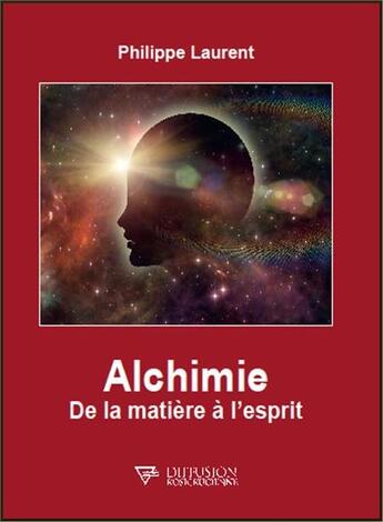 Couverture du livre « Alchimie ; de la matière à l'esprit » de Philippe Laurent aux éditions Diffusion Rosicrucienne
