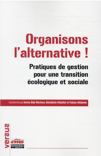 Couverture du livre « Organisons l'alternative ! pratiques de gestion pour une transition écologique et sociale » de Benedicte Vidaillet et Amina Beji-Becheur et Fabien Hildwein aux éditions Ems