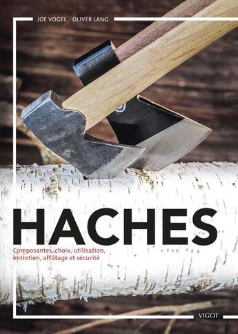 Couverture du livre « Haches : composantes, choix, utilisations, entretien, affûtage et sécurité » de Joe Vogel et Oliver Lang aux éditions Vigot