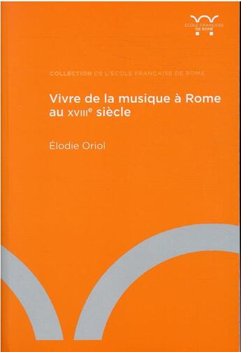 Couverture du livre « Vivre de la musique à Rome au XVIIIe siècle ; lieux, institutions et parcours individuels » de Elodie Oriol aux éditions Ecole Francaise De Rome