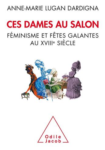 Couverture du livre « Ces dames au salon : féminisme et fêtes galantes au XVIIIe siècle » de Anne-Marie Lugan-Dardigna aux éditions Odile Jacob