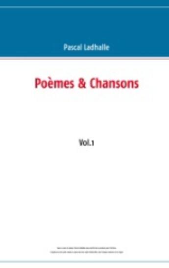 Couverture du livre « Poèmes et chansons t.1 » de Pascal Ladhalle aux éditions Books On Demand