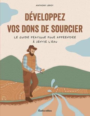 Couverture du livre « Développez vos dons de sourcier : le guide pratique pour apprendre à sentir l'eau » de Anthony Leroy aux éditions Rustica