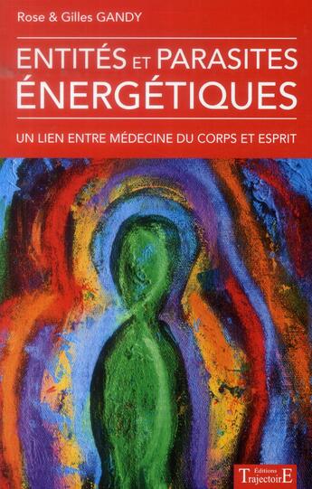 Couverture du livre « Entités et parasites énergétiques ; un lien entre médecine du corps et de l'esprit » de Rose Gandy et Gilles Gandy aux éditions Trajectoire