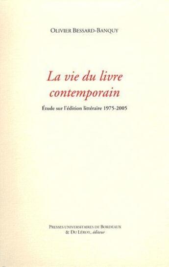 Couverture du livre « La Vie du livre contemporain : Étude sur l'édition littéraire 1975-2005 » de Bessard-Banquy aux éditions Pu De Bordeaux