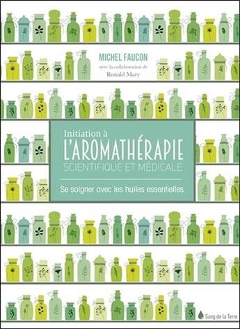 Couverture du livre « Initiation à l'aromathérapie ; apprenez à utiliser les huiles essentielles » de Ronald Mary et Michel Faucon aux éditions Sang De La Terre