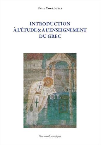 Couverture du livre « Introduction à l'étude et à l'enseignement du grec » de Pierre Courouble aux éditions Traditions Monastiques