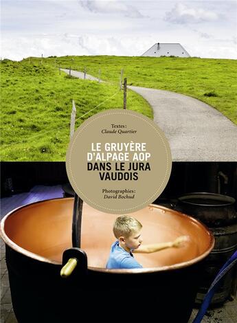 Couverture du livre « Le gruyère d'alpage AOP dans le Jura vaudois » de Claude Quartier et David Bochud et Jean-Bruno Wettstein aux éditions Mon Village